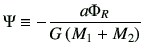 $\displaystyle \Psi \equiv - \frac{a \Phi_R}{G \left(M_1+M_2\right)}$