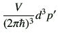 $\displaystyle \frac{V}{(2\pi \hbar)^3} d^3 p'
$