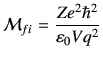 $\displaystyle {\cal M}_{fi} = \frac{Ze^2\hbar^2}{\vepsilon_0 V q^2}$