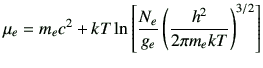 $\displaystyle \mu_e=m_ec^2 +kT \ln\left[\frac{N_e}{g_e} \left(\frac{h^2}{2\pi m_e kT}\right)^{3/2}\right]$
