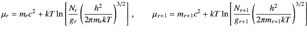 $\displaystyle \mu_r=m_rc^2 +kT \ln\left[\frac{N_r}{g_r} \left(\frac{h^2}{2\pi m...
...t[\frac{N_{r+1}}{g_{r+1}} \left(\frac{h^2}{2\pi m_{r+1} kT}\right)^{3/2}\right]$