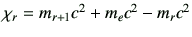 $ \chi_r = m_{r+1}c^2+m_ec^2-m_rc^2$