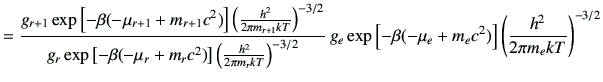 $\displaystyle = \frac{g_{r+1} \exp\left[-\beta(-\mu_{r+1}+m_{r+1}c^2)\right] \l...
...p\left[-\beta(-\mu_e+m_ec^2)\right] \left(\frac{h^2}{2\pi m_e kT}\right)^{-3/2}$