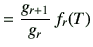 $\displaystyle =\frac{g_{r+1}}{g_r}\, f_r(T)$