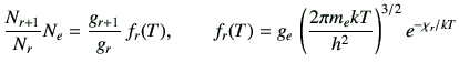 $\displaystyle \frac{N_{r+1}}{N_r}N_e = \frac{g_{r+1}}{g_r}\, f_r(T) ,\qquad f_r(T)=g_e \,\left(\frac{2\pi m_e kT}{h^2}\right)^{3/2} e^{-\chi_r/kT}$