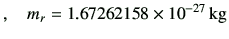 $\displaystyle , \quad m_r = 1.67262158 \times 10^{-27} \,{\rm kg}$