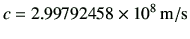 $\displaystyle c= 2.99792458 \times 10^8 \, {\rm m/s}$