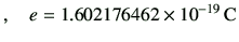 $\displaystyle , \quad e = 1.602176462 \times 10^{-19}\,\rm {C}$