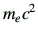 $\displaystyle m_ec^2$