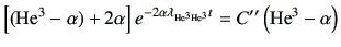 $\displaystyle \left[ ({\rm {He}^{3}} -\alpha) +2\alpha\right] e^{ -2\alpha \lambda_{{\rm {He}^{3}} {\rm {He}^{3}}}t } = C'' \left({\rm {He}^{3}}-\alpha\right)$