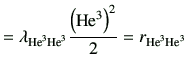 $\displaystyle = \lambda_{{\rm {He}^{3}}{\rm {He}^{3}}} \frac{\left({\rm {He}^{3}}\right)^2}{2} = r_{{\rm {He}^{3}}{\rm {He}^{3}}}$