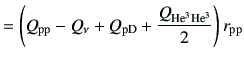 $\displaystyle =\left(Q_{\rm pp}-Q_{\rm\nu} + Q_{\rm pD} +\frac{Q_{{\rm {He}^{3}}{\rm {He}^{3}}}}{2}\right)r_{\rm pp}$