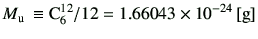 $\displaystyle M_{\rm u} \equiv {\rm C}_6^{12} /12 = 1.66043 \times 10^{-24}  [{\rm g}]$