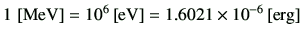 $ 1   [{\rm MeV}]= 10^6  [{\rm eV}] = 1.6021\times 10^{-6} [{\rm erg}]$