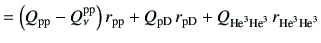 $\displaystyle = \left(Q_{\rm pp}-Q_\nu^{\rm pp}\right)r_{\rm pp} +Q_{\rm pD}  r_{\rm pD} +Q_{{\rm {He}^{3}}{\rm {He}^{3}}} r_{{\rm {He}^{3}}{\rm {He}^{3}}}$