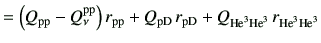 $\displaystyle = \left(Q_{\rm pp}-Q_\nu^{\rm pp}\right)r_{\rm pp} +Q_{\rm pD}  ...
... pD} +Q_{{\rm {He}^{3}}{\rm {He}^{3}}} r_{{\rm {He}^{3}}{\rm {He}^{3}}} \notag$