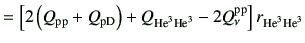 $\displaystyle =\left[2\left(Q_{\rm pp} + Q_{\rm pD}\right) +Q_{{\rm {He}^{3}}{\rm {He}^{3}}} -2Q_\nu^{\rm pp}\right]r_{{\rm {He}^{3}}{\rm {He}^{3}}}$