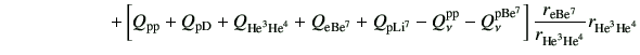 $\displaystyle \hspace{20mm}+\left[Q_{\rm pp} +Q_{\rm pD} +Q_{{\rm {He}^{3}}{\rm...
...{\rm e Be^7}}{r_{{\rm {He}^{3}}{\rm {He}^{4}}}}r_{{\rm {He}^{3}}{\rm {He}^{4}}}$