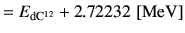 $\displaystyle =E_{\rm d C^{12}} + 2.72232   [{\rm MeV}]$