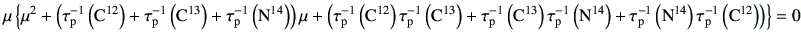 $\displaystyle \mu\left\{ \mu^2 +\left( \tau_{\rm p}^{-1}\left({\rm C}^{12}\righ...
...m N}^{14}\right)\tau_{\rm p}^{-1}\left({\rm C}^{12}\right) \right) \right\} =0
$