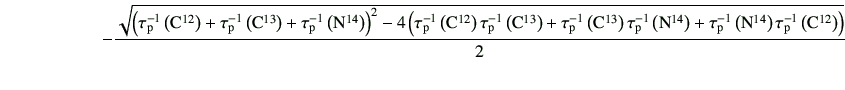 $\displaystyle \hspace{20mm}-\frac{\sqrt{ \left( \tau_{\rm p}^{-1}\left({\rm C}^...
...ft({\rm N}^{14}\right)\tau_{\rm p}^{-1}\left({\rm C}^{12}\right) \right) } }{2}$