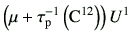 $\displaystyle \left(\mu + \tau_{\rm p}^{-1}\left({\rm C}^{12}\right) \right)U^1$