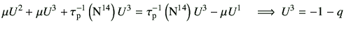 $\displaystyle \mu U^2 + \mu U^3 + \tau_{\rm p}^{-1}\left({\rm N}^{14}\right) U^...
...p}^{-1}\left({\rm N}^{14}\right)U^3- \mu U^1 \quad \Longrightarrow  U^3 = -1-q$