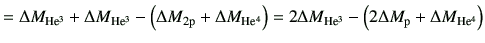 $\displaystyle = \Delta M_{\rm He^3} +\Delta M_{\rm He^3} -\left(\Delta M_{\rm 2...
...) = 2\Delta M_{\rm He^3} - \left(2 \Delta M_{\rm p} +\Delta M_{\rm He^4}\right)$