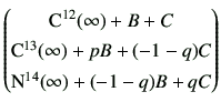 $\displaystyle \begin{pmatrix}{\rm C^{12}}(\infty) + B + C \ {\rm C^{13}}(\infty) + pB +(-1-q)C \ {\rm N^{14}}(\infty) +(-1-q) B + qC \end{pmatrix}$