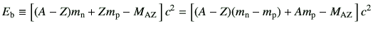 $\displaystyle E_{\rm b} \equiv \left[ (A-Z)m_{\rm n} +Z m_{\rm p} -M_{\rm A Z}\...
...ght]c^2 =\left[ (A-Z)(m_{\rm n}-m_{\rm p}) + Am_{\rm p}-M_{\rm A Z} \right]c^2$