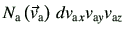 $\displaystyle N_{\rm a}\left(\vec{v}_{\rm a}\right) d v_{{\rm a}x}v_{{\rm a}y}v_{{\rm a}z}$