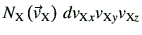 $\displaystyle N_{\rm X}\left(\vec{v}_{\rm X}\right) d v_{{\rm X}x}v_{{\rm X}y}v_{{\rm X}z}$