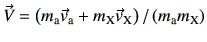 $ \vec{V}=\left(m_{\rm a}\vec{v}_{\rm a} +m_{\rm X}\vec{v}_{\rm X} \right)/\left(m_{\rm a}m_{\rm X}\right)$