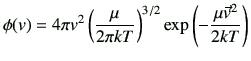 $\displaystyle \phi(v) = 4\pi v^2 \left(\frac{\mu}{2\pi kT}\right)^{3/2}\exp\left(-\frac{\mu \vec{v}^2}{2kT}\right)$