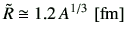 $ \tilde{R}\cong 1.2  A^{1/3}  [{\rm fm}]$