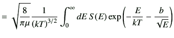 $\displaystyle =\sqrt{\frac{8}{\pi \mu}} \frac{1}{\left(k T\right)^{3/2}} \int_{0}^\infty dE S(E) \exp\left(-\frac{E}{kT}-\frac{b}{\sqrt{E}}\right)$