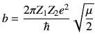 $\displaystyle b = \frac{2\pi Z_1 Z_2 e^2}{\hbar}\sqrt{\frac{\mu}{2}}$