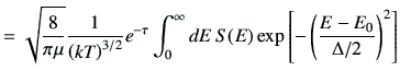 $\displaystyle = \sqrt{\frac{8}{\pi \mu}}\frac{1}{\left(kT\right)^{3/2}}e^{-\tau...
...t_{0}^{\infty}dE   S(E)\exp\left[-\left(\frac{E-E_0}{\Delta/2}\right)^2\right]$