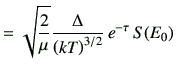 $\displaystyle =\sqrt{\frac{2}{\mu}}\frac{\Delta}{\left(kT\right)^{3/2}} e^{-\tau} S(E_0)$