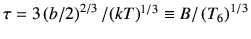 $ \tau = 3\left(b/2\right)^{2/3}/(kT)^{1/3}\equiv B/\left(T_6\right)^{1/3}$