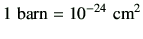 $\displaystyle 1   {\rm barn} = 10^{-24}  {\rm cm^2}
$