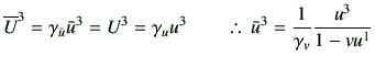 % latex2html id marker 5025
$\displaystyle \overline{U}^3 = \gamma_{\bar{u}}\bar...
...a_u u^3 \qquad \therefore  
\bar{u}^3 = \frac{1}{\gamma_v} \frac{u^3}{1-vu^1}
$