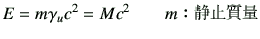 $\displaystyle E = m\gamma_u c^2
= Mc^2\qquad\hbox{$m$$B!'@E;_<ANL(B}%%\quad\hbox{$M=m\gamma_u$}
$