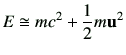 $\displaystyle E \cong mc^2 + \frac{1}{2}m\vu^2
$