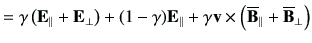 $\displaystyle = \gamma \left( {\vE}_\parallel + {\vE}_\perp \right) + (1-\gamma...
...\gamma \vv \times \left( \overline{\vB}_\parallel + \overline{\vB}_\perp\right)$