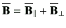 $\displaystyle \overline{\vB} = \overline{\vB}_\parallel + \overline{\vB}_\perp$