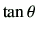 $ \tan\theta$