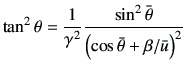 $\displaystyle \tan^2\theta = \frac{1}{\gamma^2} \frac{\sin^2\bar{\theta}}{\left(\cos\bar{\theta}+{\beta}/{\bar{u}}\right)^2}
$