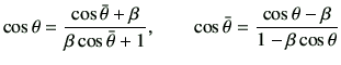 $\displaystyle \cos{\theta} = \frac{ \cos\bar{\theta} + \beta}{\beta \cos\bar{\t...
...} + 1} ,\qquad \cos\bar{\theta} = \frac{ \cos\theta -\beta}{1-\beta \cos\theta}$