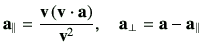 $\displaystyle \va_{\parallel}= \frac{\vv\left(\vv\cdot \va\right)}{\vv^2},
\quad
\va_{\perp}
= \va -\va_{\parallel}
$